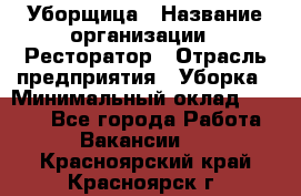 Уборщица › Название организации ­ Ресторатор › Отрасль предприятия ­ Уборка › Минимальный оклад ­ 8 000 - Все города Работа » Вакансии   . Красноярский край,Красноярск г.